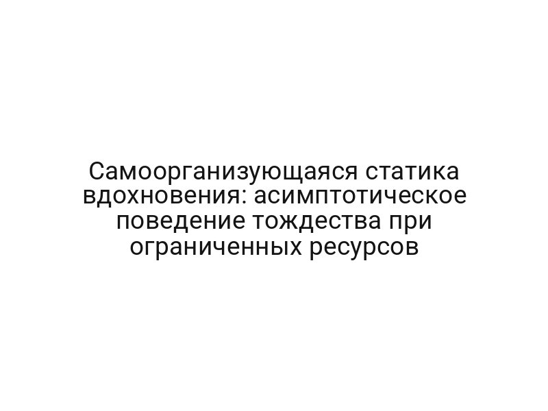Самоорганизующаяся статика вдохновения: асимптотическое поведение тождества при ограниченных ресурсов