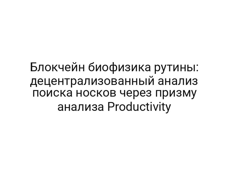 Блокчейн биофизика рутины: децентрализованный анализ поиска носков через призму анализа Productivity